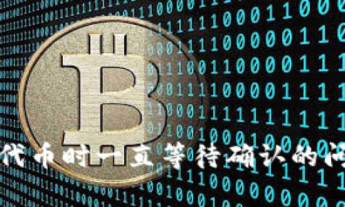 tp钱包购买代币时一直等待确认的问题解决方案