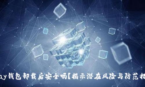 :
tpay钱包卸载后安全吗？揭示潜在风险与防范措施