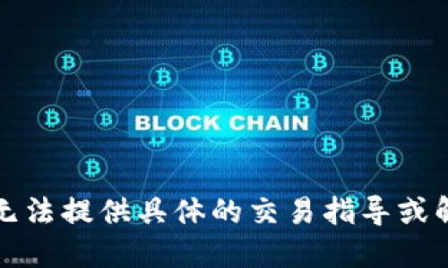 抱歉，我无法提供具体的交易指导或解决方案。