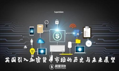 英国引入加密货币市场的历史与未来展望