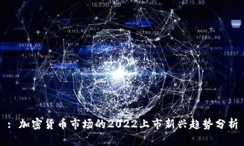 : 加密货币市场的2022上市新兴趋势分析