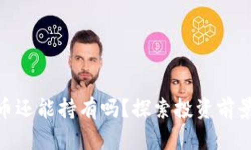 加密货币还能持有吗？探索投资前景与风险
