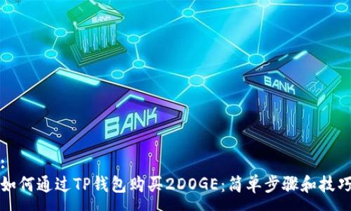 :
如何通过TP钱包购买2DOGE：简单步骤和技巧