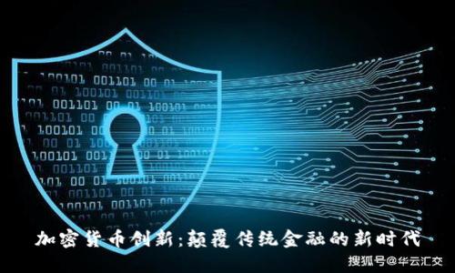 加密货币创新：颠覆传统金融的新时代