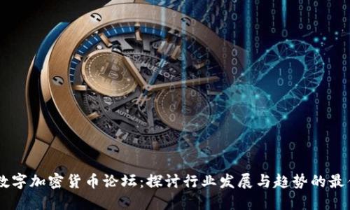 国内数字加密货币论坛：探讨行业发展与趋势的最佳平台