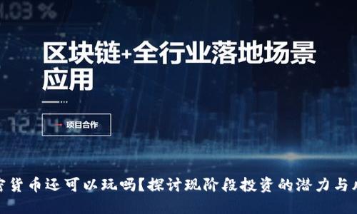 加密货币还可以玩吗？探讨现阶段投资的潜力与风险