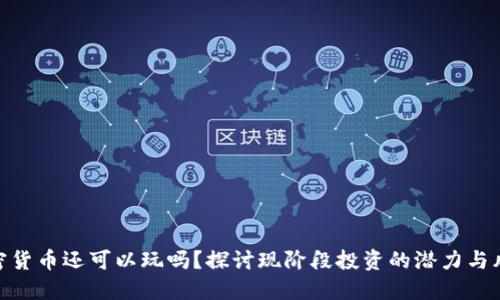 加密货币还可以玩吗？探讨现阶段投资的潜力与风险
