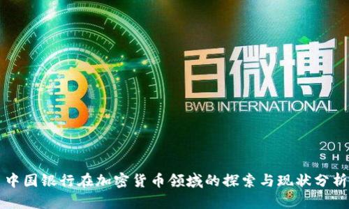 中国银行在加密货币领域的探索与现状分析