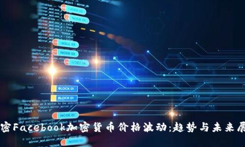 解密Facebook加密货币价格波动：趋势与未来展望