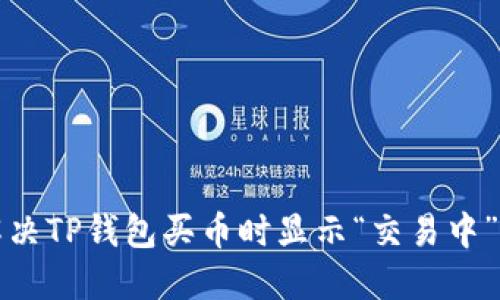 如何解决TP钱包买币时显示“交易中”的问题