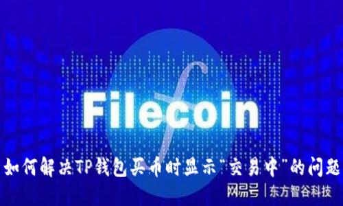 如何解决TP钱包买币时显示“交易中”的问题