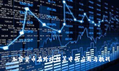  加密货币在跨境结算中的应用与挑战