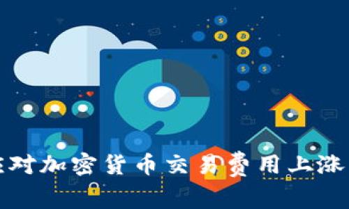 如何应对加密货币交易费用上涨的挑战