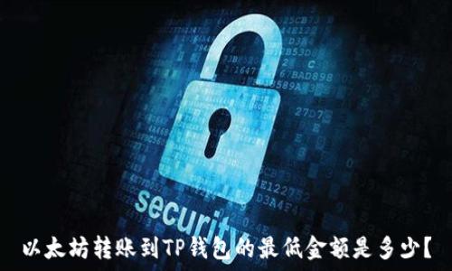   
以太坊转账到TP钱包的最低金额是多少？