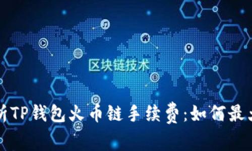 深入解析TP钱包火币链手续费：如何最大化效益