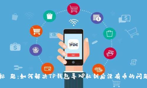 标 题：如何解决TP钱包导入私钥后没有币的问题