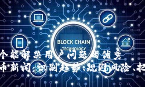 思考一个能解决用户问题的优秀
加密货币新闻：识别趋势、规避风险、把握机遇