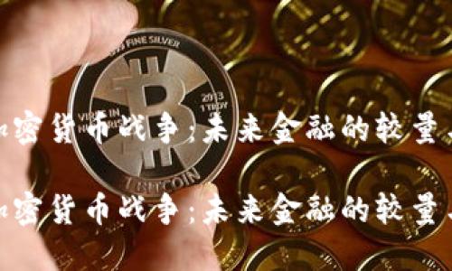 探索加密货币战争：未来金融的较量与机遇

探索加密货币战争：未来金融的较量与机遇