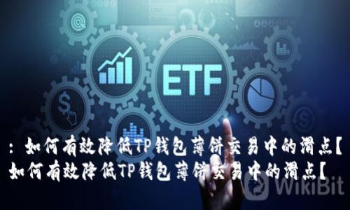 : 如何有效降低TP钱包薄饼交易中的滑点？
如何有效降低TP钱包薄饼交易中的滑点？