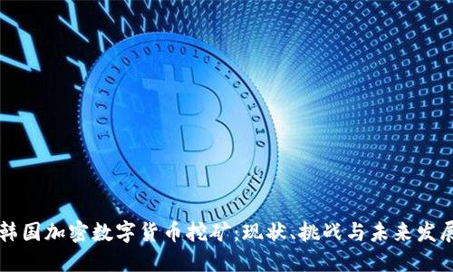 韩国加密数字货币挖矿：现状、挑战与未来发展