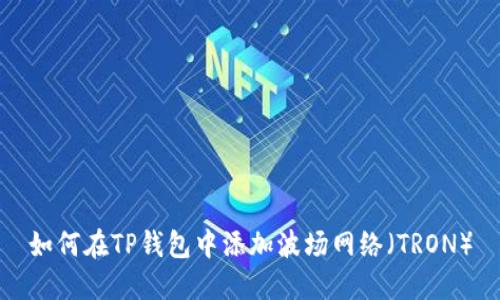 如何在TP钱包中添加波场网络（TRON）