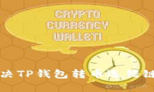 如何解决TP钱包转币选错链的问题
