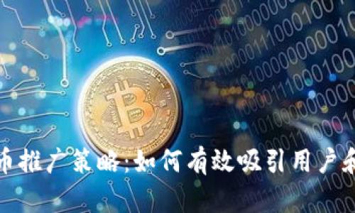 加密货币推广策略：如何有效吸引用户和投资者