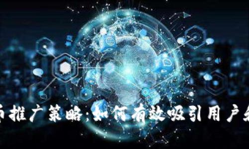 加密货币推广策略：如何有效吸引用户和投资者