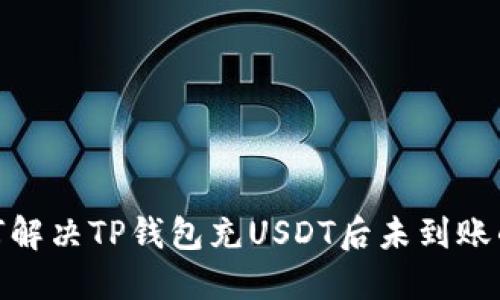 : 如何解决TP钱包充USDT后未到账的问题