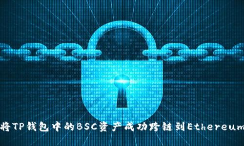 如何将TP钱包中的BSC资产成功跨链到Ethereum网络