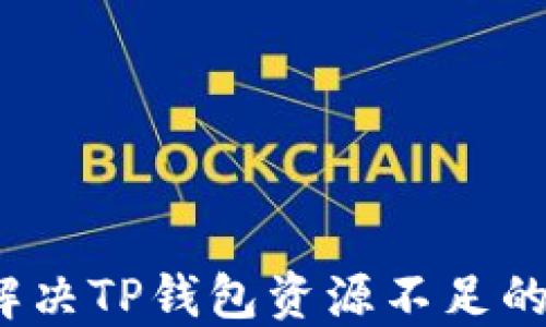 
如何解决TP钱包资源不足的问题？