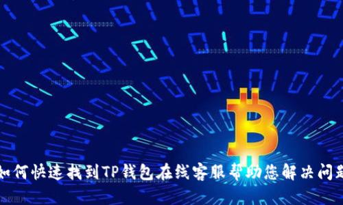 如何快速找到TP钱包在线客服帮助您解决问题