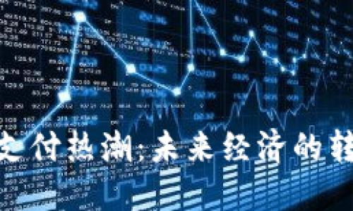 加密货币支付热潮：未来经济的转型与机会