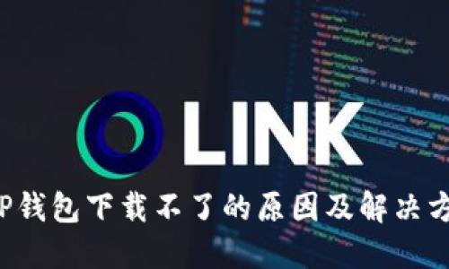 TP钱包下载不了的原因及解决方法