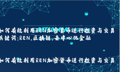 如何有效利用REN加密货币进行投资与交易  
关键词：REN，区块链，去中心化金融  
  

如何有效利用REN加密货币进行投资与交易