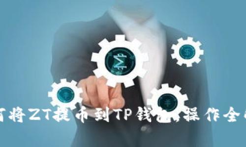 如何将ZT提币到TP钱包，操作全解析