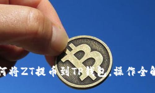 如何将ZT提币到TP钱包，操作全解析