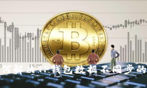 : 如何解决TP钱包数据不同步的问题