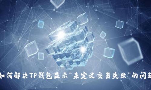 如何解决TP钱包显示“未定义交易失败”的问题