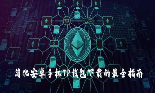 简化安卓手机TP钱包下载的最全指南