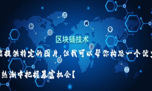 在这方面，我不能提供特定的图片，但我可以帮你构思一个优秀的和相关内容。

如何在加密货币热潮中把握暴富机会？