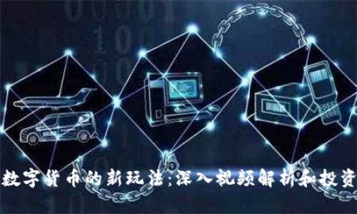 加密数字货币的新玩法：深入视频解析和投资指南