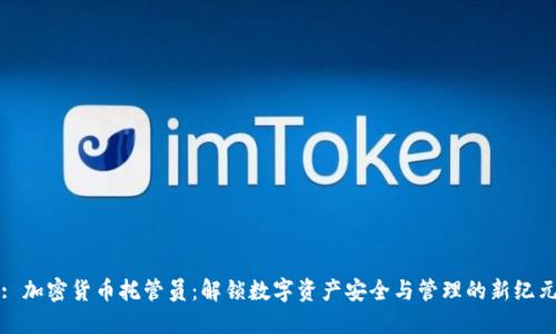 : 加密货币托管员：解锁数字资产安全与管理的新纪元