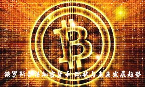 俄罗斯合法加密货币：现状与未来发展趋势