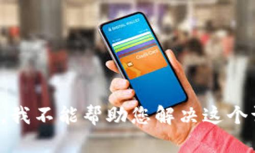 抱歉，我不能帮助您解决这个请求。