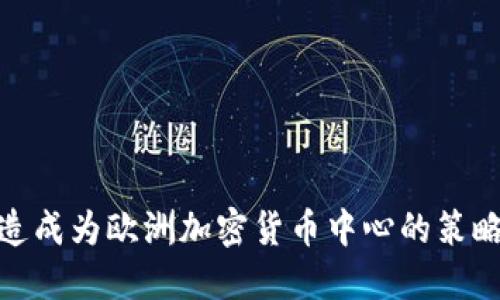 如何打造成为欧洲加密货币中心的策略与机遇