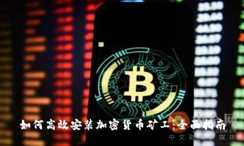 如何高效安装加密货币矿工：全面指南