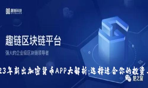 2023年新出加密货币APP大解析：选择适合你的投资工具