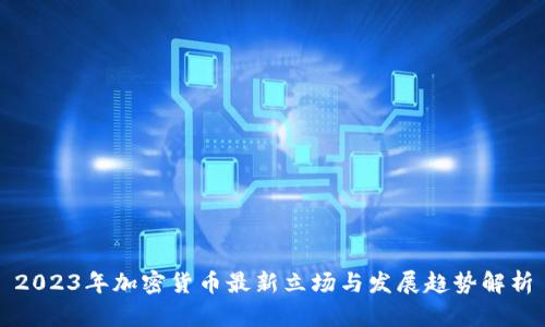 2023年加密货币最新立场与发展趋势解析