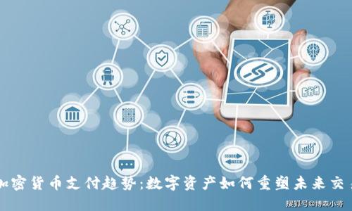 加密货币支付趋势：数字资产如何重塑未来交易